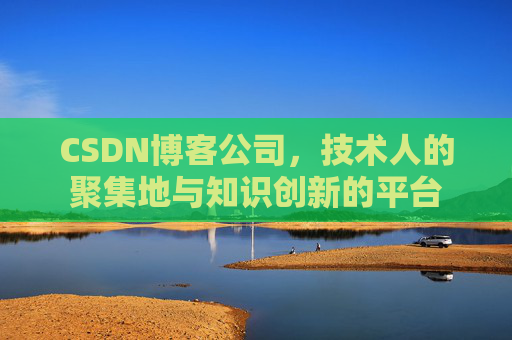CSDN博客公司，技术人的聚集地与知识创新的平台
