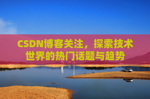 CSDN博客关注，探索技术世界的热门话题与趋势