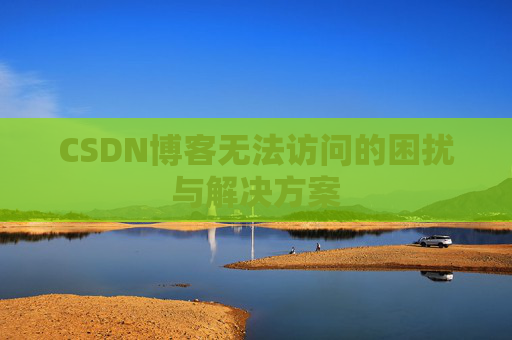 CSDN博客无法访问的困扰与解决方案