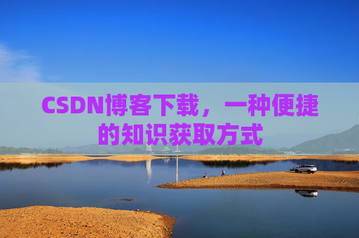 CSDN博客下载，一种便捷的知识获取方式